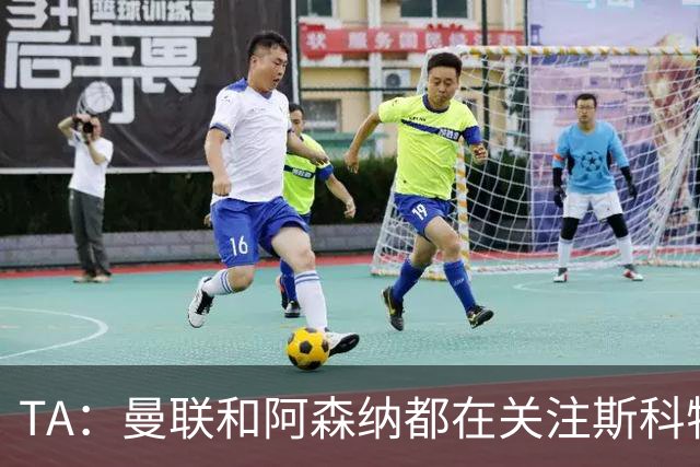 TA：曼联和阿森纳都在关注斯科特，伯恩茅斯坚称他是非卖品